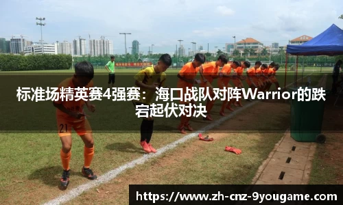 标准场精英赛4强赛：海口战队对阵Warrior的跌宕起伏对决