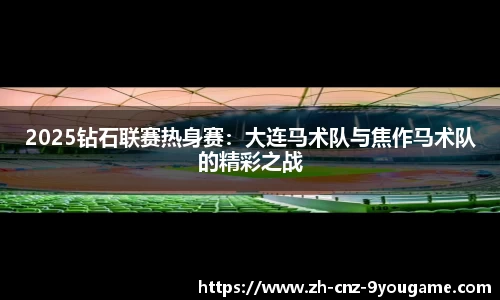 2025钻石联赛热身赛：大连马术队与焦作马术队的精彩之战